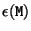 $\epsilon({\tt M})$