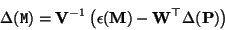 \begin{displaymath}
\Delta({\tt M})= {\bf V}^{-1}\left( \epsilon({\bf M}) - {\bf W}^\top \Delta({\bf P})\right)
\end{displaymath}