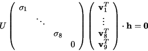\begin{displaymath}
U\left(\begin{array}{cccc} \sigma_1\\ &\ddots&\\ & & \sigma_...
... v}_8^T\\ {\bf v}_9^T\end{array}\right)
\cdot {\bf h} = {\bf0}
\end{displaymath}