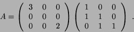 \begin{displaymath}
A =
\left(\begin{tabular}{ccc}
3 & 0 & 0 \\
0 & 0...
...0 \\
1 & 1 & 0 \\
0 & 1 & 1
\end{tabular}\right)\ .
\end{displaymath}