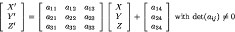 \begin{displaymath}
\left[\begin{array}{c} X' \\ Y' \\ Z' \end{array}\right] =
\...
...a_{34} \end{array} \right]
\mbox{ with } \det(a_{ij}) \neq 0
\end{displaymath}