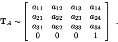 \begin{displaymath}
{\bf T}_{A} \sim
\left[\begin{array}{cccc} a_{11} & a_{12} ...
..._{33} & a_{34} \\
0 & 0 & 0 & 1\end{array} \right] \enspace .
\end{displaymath}