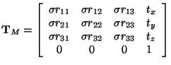 $ {\bf T}_M=\left[ \begin{array}{cccl}
\sigma r_{11} & \sigma r_{12} & \sigma r...
...1} & \sigma r_{32} & \sigma r_{33} & t_z \\
0 & 0 & 0 & 1
\end{array} \right] $