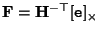${\bf F} = {\bf H}^{-\top} [{\tt e}]_\times$