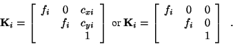 \begin{displaymath}
{\bf K}_i= \left[ \begin{array}{ccc} f_i & 0 & c_{xi} \\ & f...
...i & 0 & 0 \\ & f_i & 0 \\ & & 1 \end{array} \right] \enspace .
\end{displaymath}