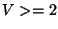 $V >= 2$