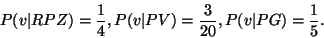 \begin{displaymath}P(v\vert RPZ)=\frac{1}{4},
P(v\vert PV)=\frac{3}{20},
P(v\vert PG)=\frac{1}{5}.
\end{displaymath}