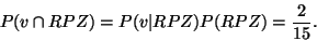 \begin{displaymath}P(v \cap RPZ) = P(v\vert RPZ) P(RPZ) = \frac{2}{15}.
\end{displaymath}