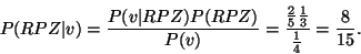\begin{displaymath}P(RPZ\vert v) = \frac{P(v\vert RPZ)P(RPZ)}{P(v)} = \frac{\frac{2}{5}\frac{1}{3}}{\frac{1}{4}} = \frac{8}{15}.
\end{displaymath}
